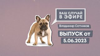 Ваш случай в эфире. Выпуск от 5.06.2023