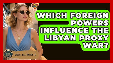 Which Foreign Powers Influence The Libyan Proxy War? - Middle East Insights