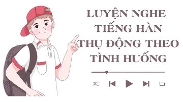 🎧 Luyện Nghe Tiếng Hàn Thụ Động Theo Tình Huống [Tổng Hợp]