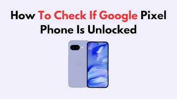 How To Check If Google Pixel Phone Is Unlocked