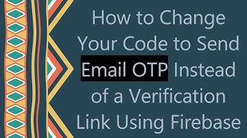 How to Change Your Code to Send Email OTP Instead of a Verification Link Using Firebase