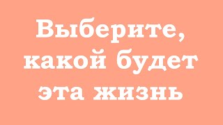 Выберите, какой будет эта жизнь