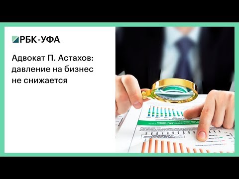 Адвокат П. Астахов: давление на бизнес не снижается