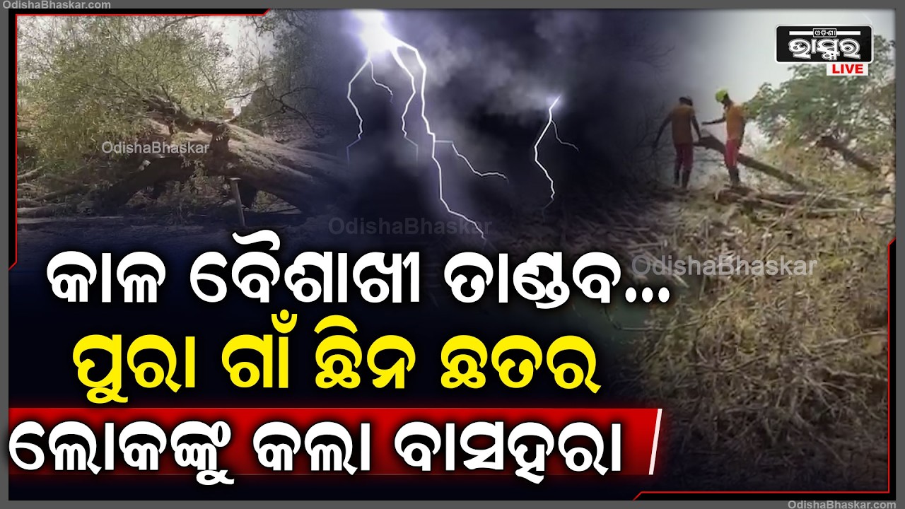 କାଳ ବୈଶାଖୀର ତାଣ୍ଡବରେ ପୁରା ଗାଁ ଛିନ ଛତର...  ଗାଁ ଲୋକଙ୍କୁ କଲା ବାସହରା...