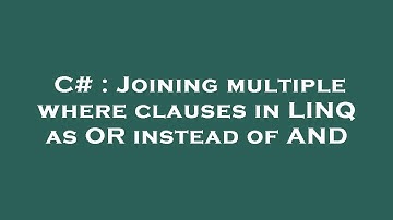 C# : Joining multiple where clauses in LINQ as OR instead of AND