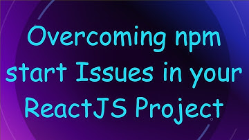 Overcoming npm start Issues in your ReactJS Project