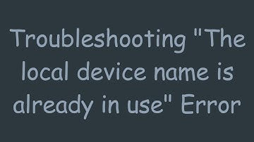 Troubleshooting "The local device name is already in use" Error