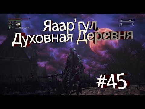 Видео: Прохождение Bloodborne — Вошёл в Яаар'гул, Духовная Деревня! & Новая Локация!—#45
