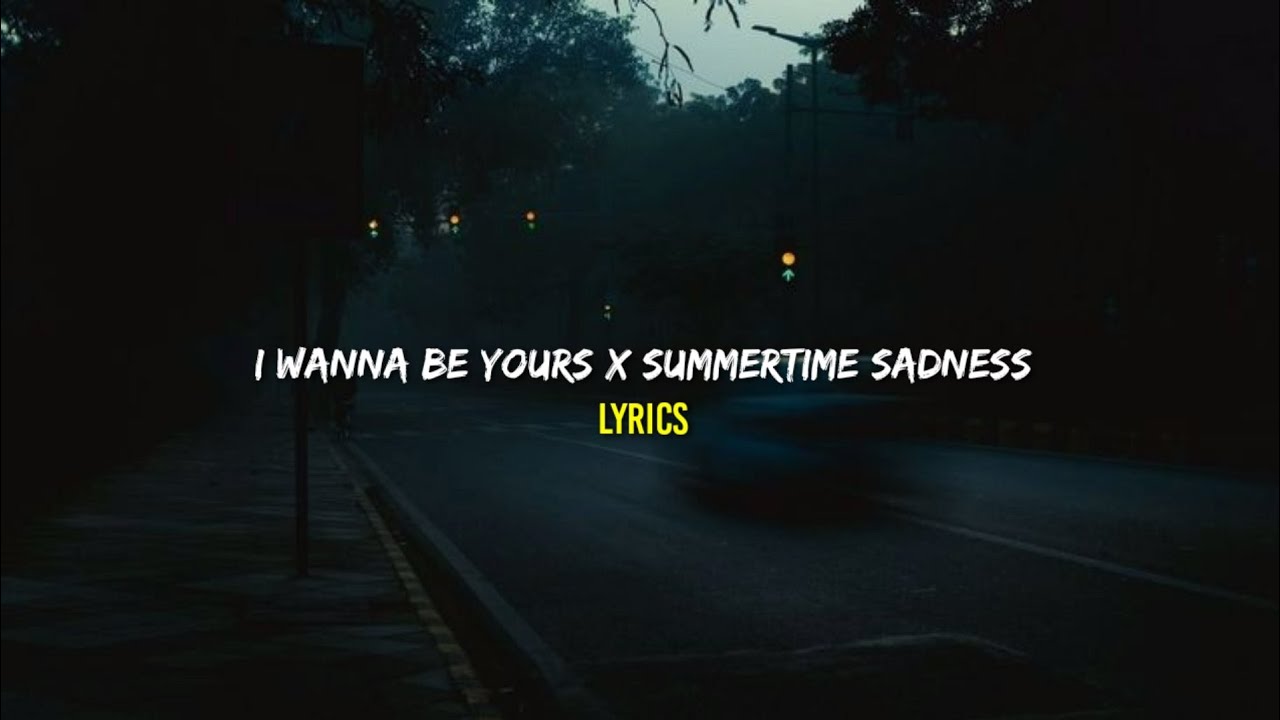 I Wanna Be Yours X Summertime Sadness Lyrics YouTube