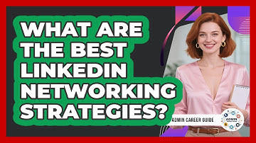 What Are The Best LinkedIn Networking Strategies? - Admin Career Guide