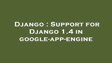 Django : Support for Django 1.4 in google-app-engine
