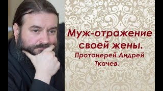 Муж - отражение своей жены. Протоиерей Андрей Ткачев.