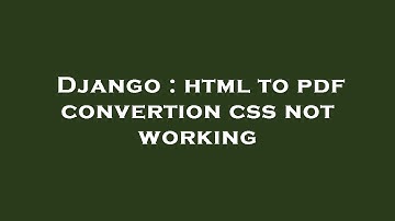 Django : html to pdf convertion css not working