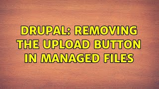 Drupal: Removing the upload button in managed files (5 Solutions!!)
