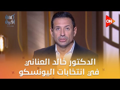 إزاي حصل الدكتور خالد العناني على 55 صوت من أصل 57 في انتخابات اليونسكو د أيمن فريد يوضح