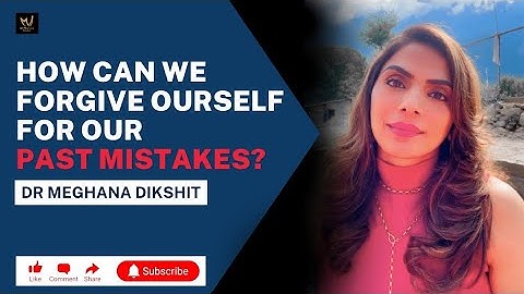 The Key to Letting Go: How to Forgive Yourself From Past Mistakes - Dr. Meghana Dikshit