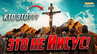 ЭТО НЕ ИИСУС! - Кого Распяли вместо Иисуса Христа? | Версия Мусульман