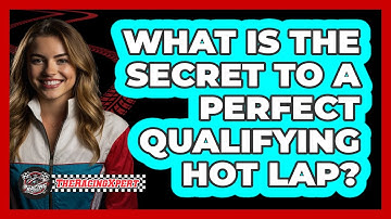 What Is The Secret To A Perfect Qualifying Hot Lap? - The Racing Xpert