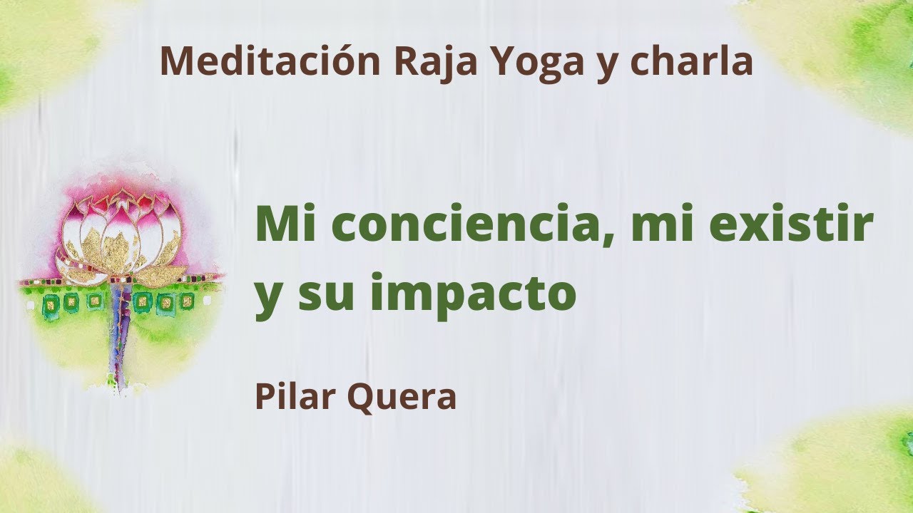 Meditación Raja Yoga y charla: “Mi conciencia, mi existir y su impacto ...