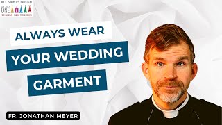 Always Wear Your Wedding Garment ~ Sunday Homily with Fr. Jonathan Meyer 10.15.23