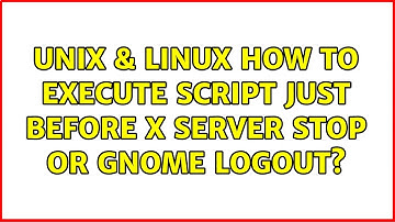 Unix & Linux: How to execute script just before x server stop or gnome logout?