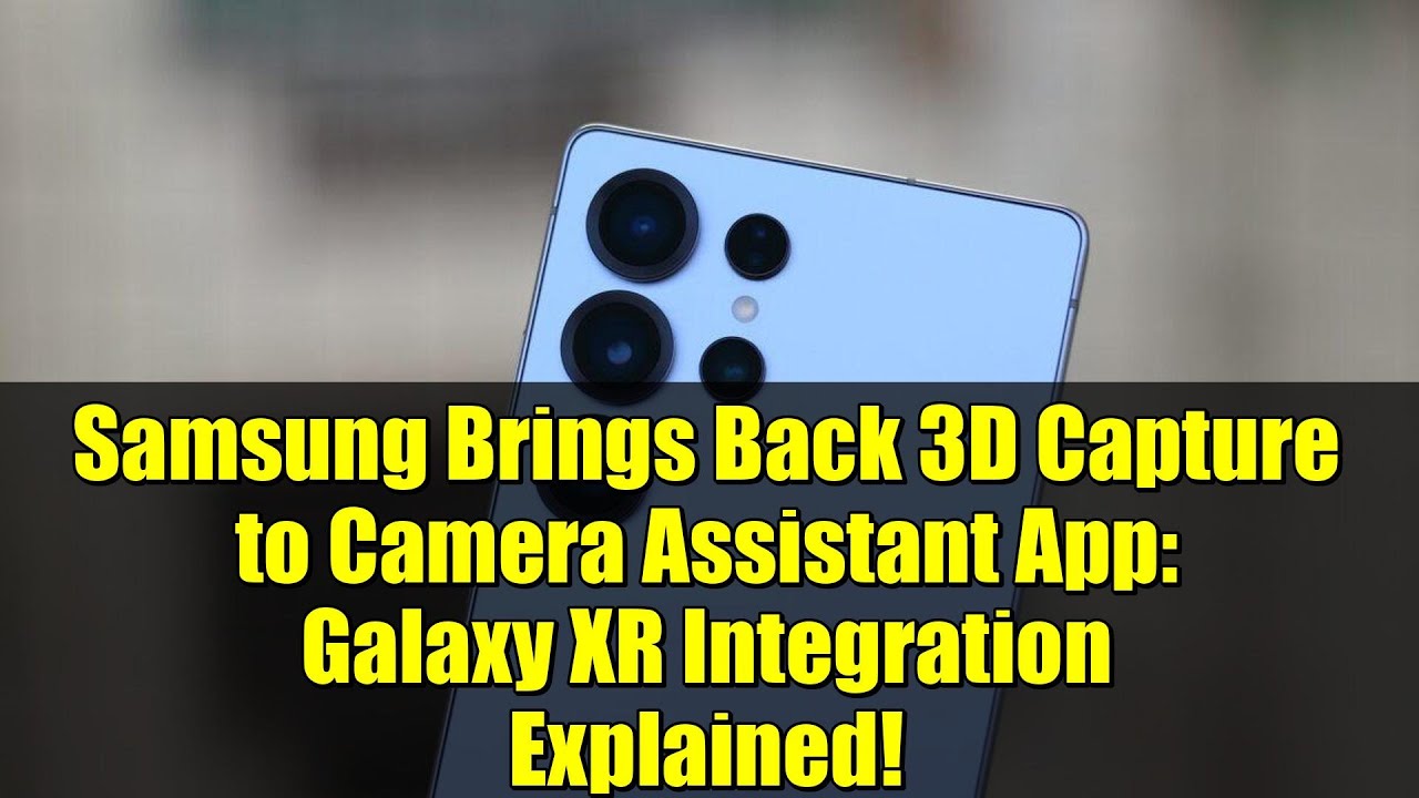 Samsung Brings Back 3D Capture to Camera Assistant App: Galaxy XR Integration Explained!