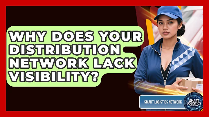 Why Does Your Distribution Network Lack Visibility? - Smart Logistics Network