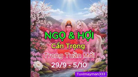 Tử Vi Tuần Mới Tuổi NGỌ và Tuổi Hợi Cần Thận Trọng Trong Mọi Việc