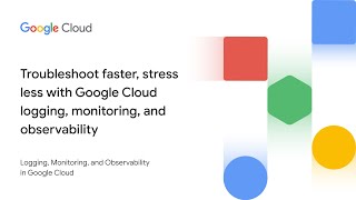 Troubleshoot faster, stress less with Google Cloud logging, monitoring, and observability