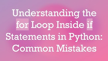 Understanding the for Loop Inside if Statements in Python: Common Mistakes