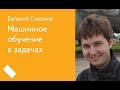 001. Машинное обучение в задачах - Евгений Соколов