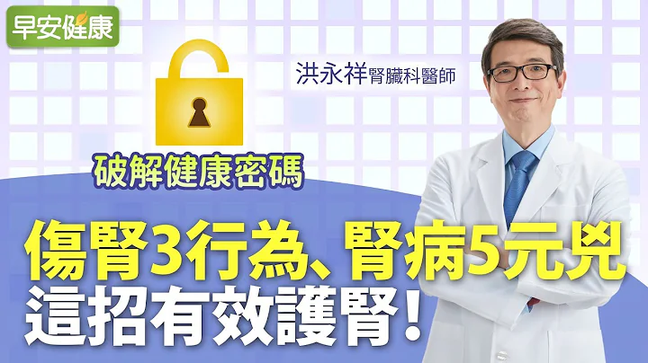 伤肾3行为、肾病5元凶，这招有效护肾︱洪永祥 肾脏科医师【早安健康】 - 天天要闻