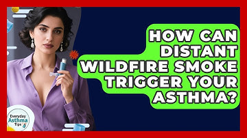 How Can Distant Wildfire Smoke Trigger Your Asthma? - Everyday Asthma Tips