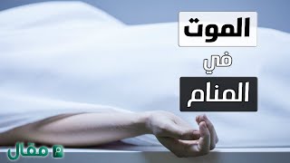 الموت في المنام | تفسير رؤية الموت في الحلم للمتزوجة والعزباء والرجل