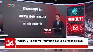 Thật - Giả, Kiểm Chứng Thủ Đoạn Lừa Tiền Từ Livestream Cào Vé Số Trúng Thưởng Vtv24