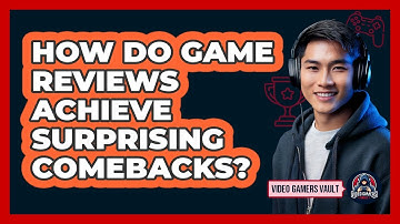 How Do Game Reviews Achieve Surprising Comebacks? - Video Gamers Vault