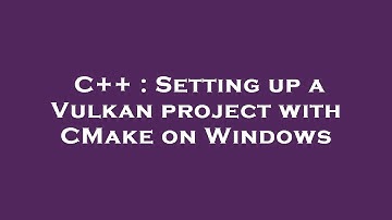 C++ : Setting up a Vulkan project with CMake on Windows
