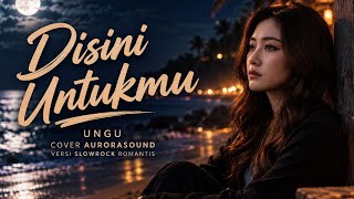 DI SINI UNTUKMU – UNGU | COVER AURORASOUND | VERSI SLOWROCK ROMANTIS