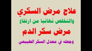 اقوى علاج لمرض السكري والتخلص نهائيا من ارتفاع مرض سكر الدم وجعله في معدل السكر الطبيعي