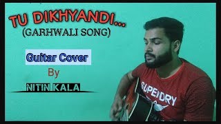Video thumbnail of "Tu Dikhyandi || Hit Garhwali song of N S Negi ji ||  Guitar Cover || By || Nitin kala ||"
