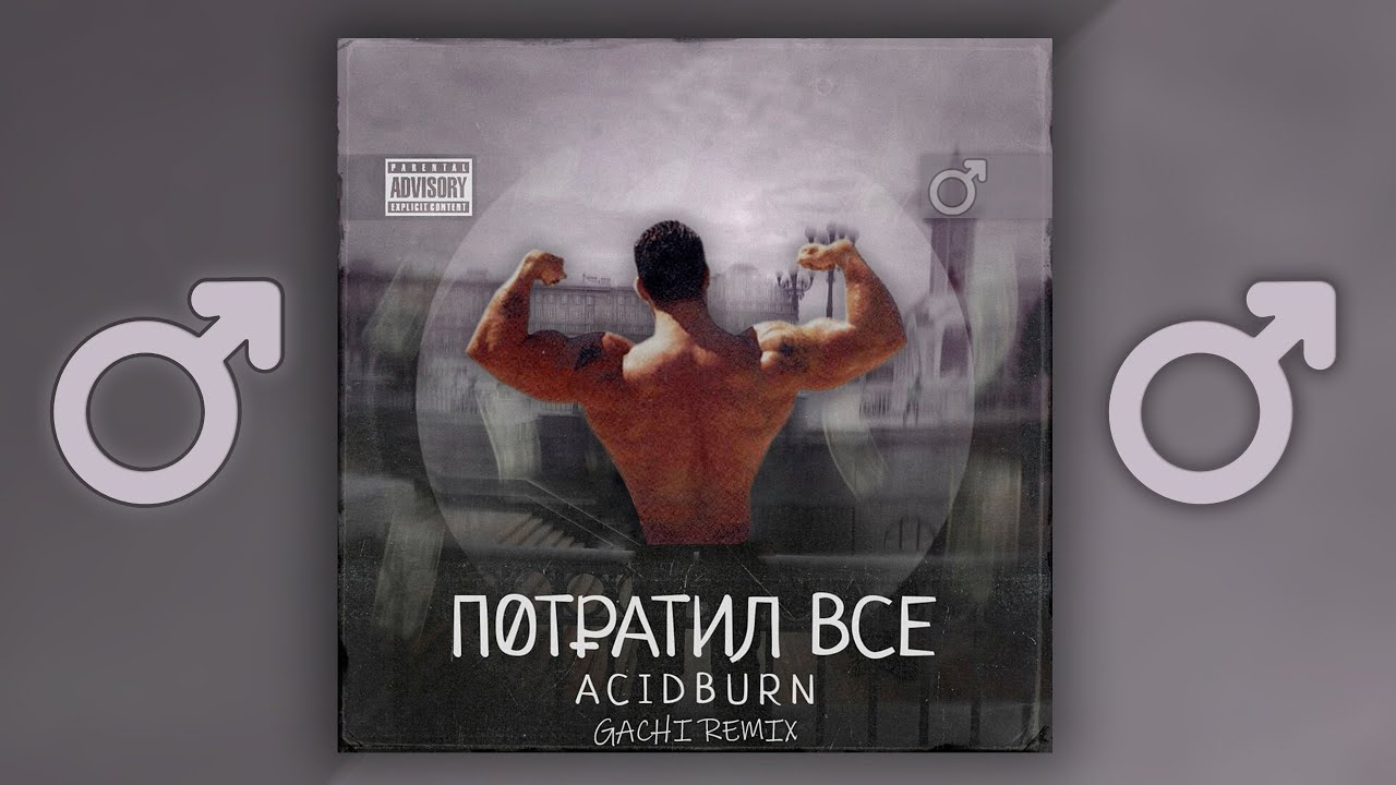 ACIDBURN - ПОТРАТИЛ ВСЁ (Right Version) ♂ Gachi Remix - YouTube