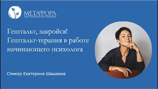 Гештальт, Закройся!Гештальт-Терапия В Работе Начинающего Психолога. Часть 2 | Центр «Метафора»