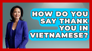 How Do You Say Thank You In Vietnamese? - Exploring Southeast Asia