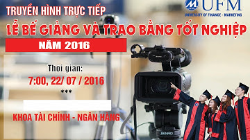 [Trực tiếp] Lễ bế giảng và trao bằng tốt nghiệp Đợt 1 năm 2016 - K. TC-NH