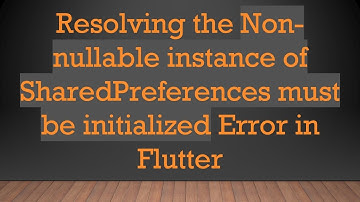 Resolving the Non-nullable instance of SharedPreferences must be initialized Error in Flutter
