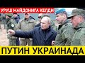 ПУТИН УКРАИНАДАГИ УРУШ МАЙДОНИГА КЕЛДИ