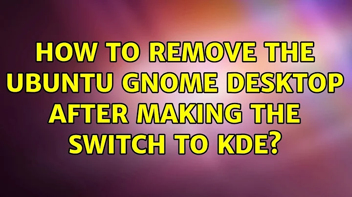 How to remove the Ubuntu Gnome desktop after making the switch to KDE? (5 Solutions!!)