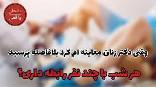 وقتي دكتر زنان معاينه ام كرد بلافاصله پرسید هرشب با چند نفر رابطه داری ؟