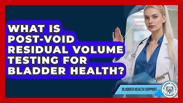 What Is Post-Void Residual Volume Testing For Bladder Health? - Bladder Health Support