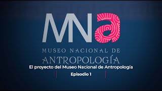 Serie Museo Nacional de Antropología.  Parte 1. El proyecto del museo